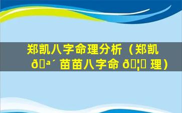 郑凯八字命理分析（郑凯 🪴 苗苗八字命 🦄 理）